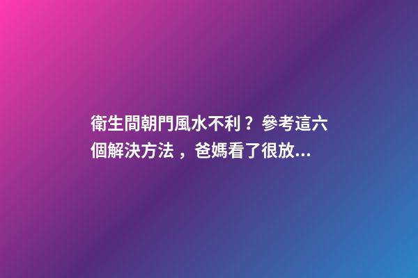 衛生間朝門風水不利？參考這六個解決方法，爸媽看了很放心！
